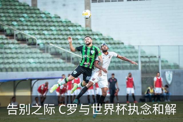 告别之际 C罗与世界杯执念和解
