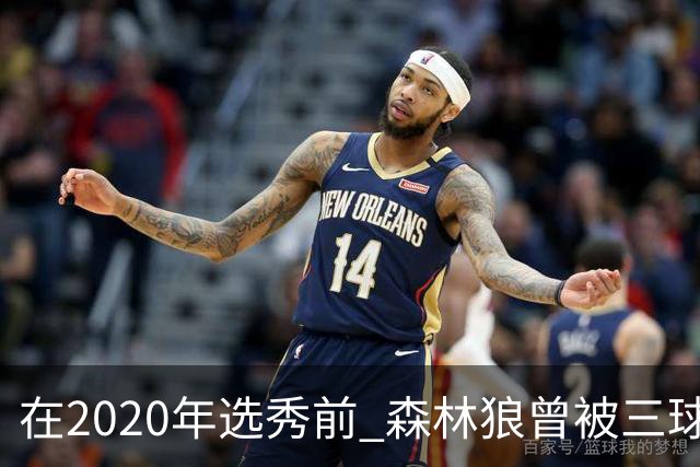 在2020年选秀前 森林狼曾被三球“想当美国总统”的言论吓跑