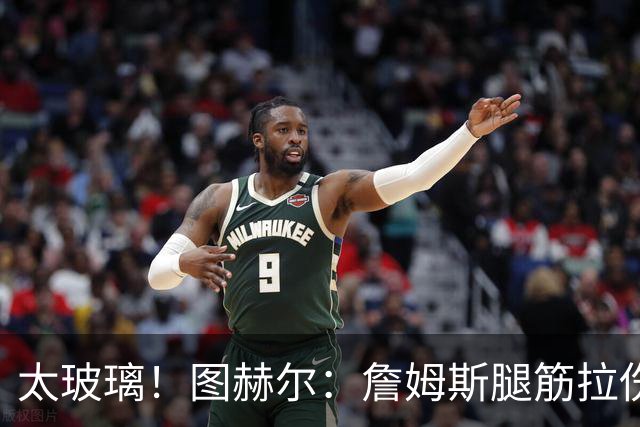 太玻璃！图赫尔：詹姆斯腿筋拉伤无法出战巴拿马 争取32强赛复出