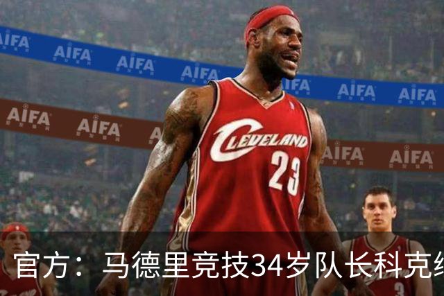 官方：马德里竞技34岁队长科克续约至2027年，迄今已出场740次