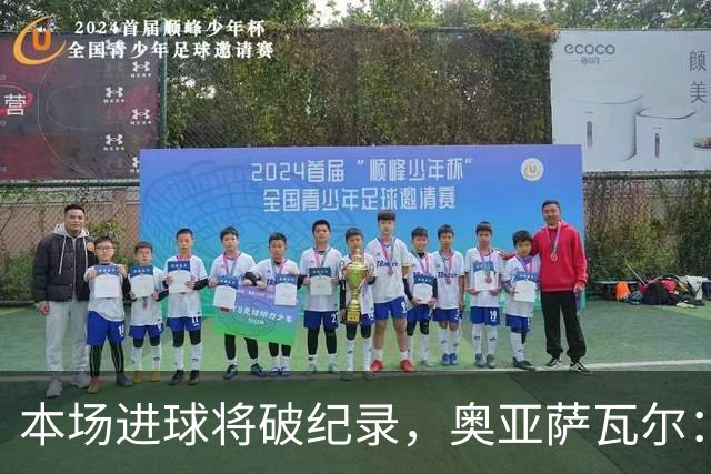 本场进球将破纪录，奥亚萨瓦尔：我愿用不进球换球队胜利