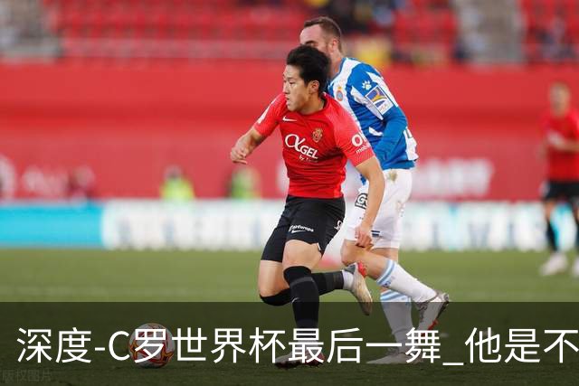 深度-C罗世界杯最后一舞 他是不被别人定义的伟大