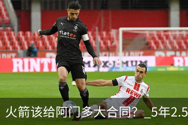 火箭该给阿门多大合同？ 5年2.5亿压力太大 5年1.85亿或比较合适